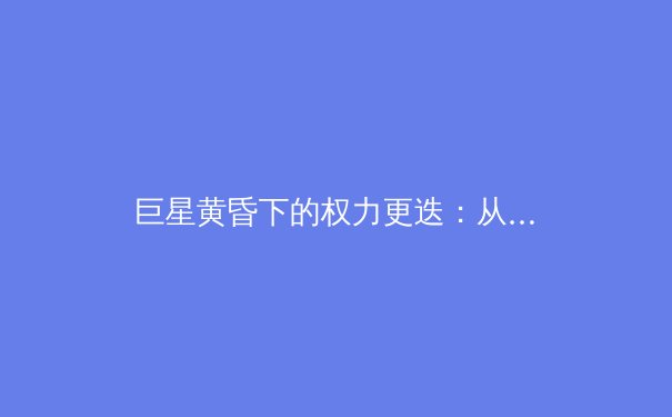 巨星黄昏下的权力更迭：从詹姆斯到东契奇，NBA正在经历怎样的世代交替？