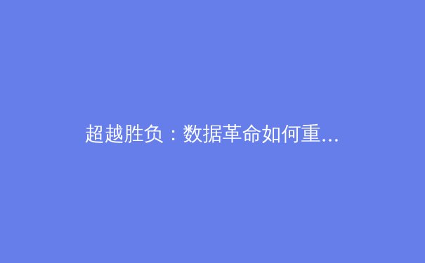 超越胜负：数据革命如何重塑现代体育叙事