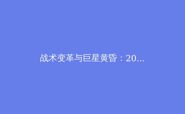 战术变革与巨星黄昏：2025赛季欧洲足坛三大战略转向深度解析 - 2