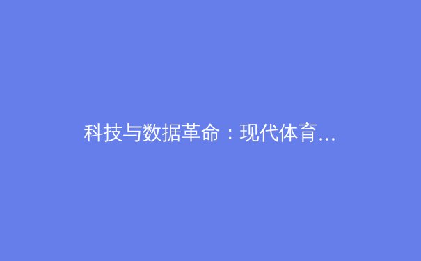 科技与数据革命：现代体育竞技如何被深度重塑 - 2