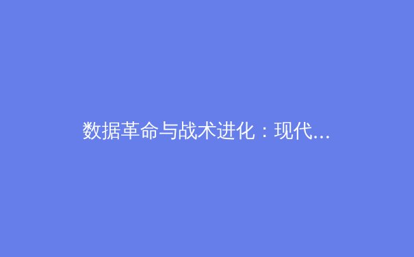 数据革命与战术进化：现代体育竞技背后的科技暗战 - 2